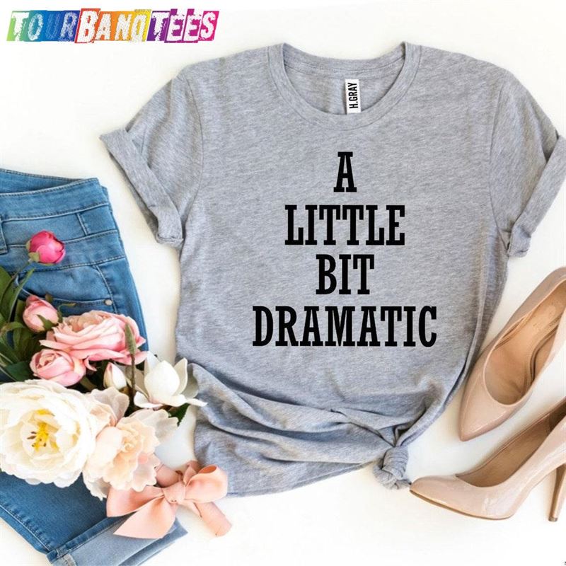 A Little Bit Dramatic T-Shirt Birthday Gift Drama Queen Sweatshirt Unisex 29Uf177789 – Utopia Fashion