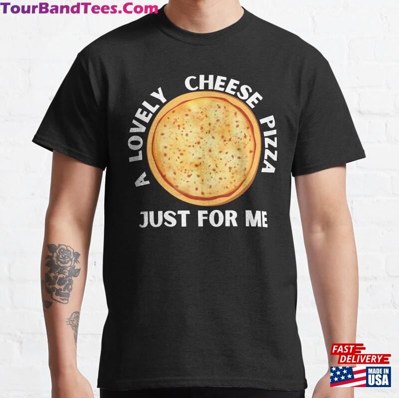 A Lovely Cheese Pizza Just For Me Classic T-Shirt Hoodie Sweatshirt 29Uf182626 – Utopia Fashion