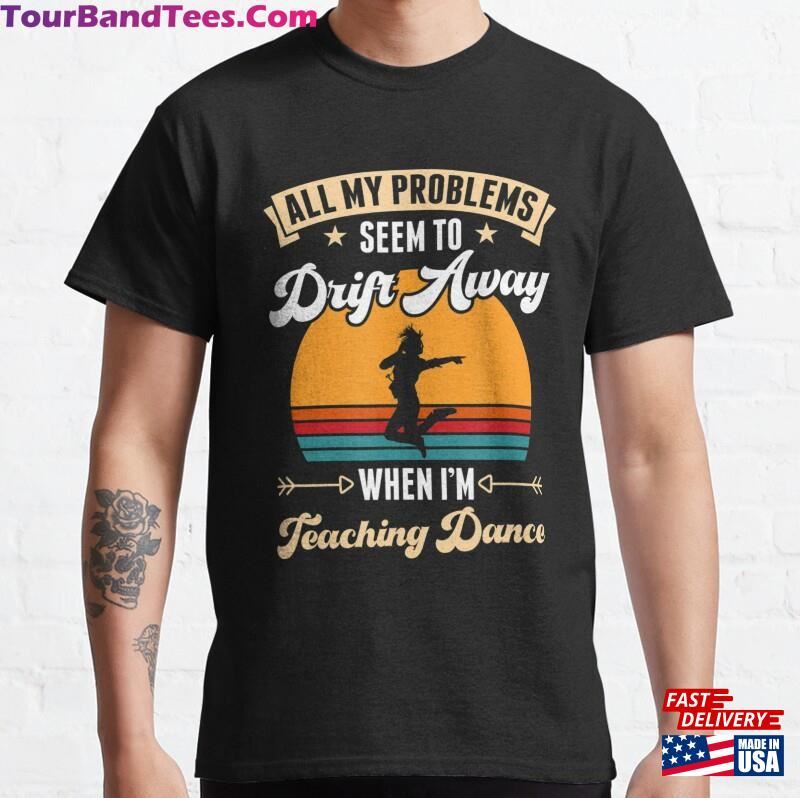 All My Problems Seem To Drift Away When I_M Teaching Dance Classic T-Shirt Sweatshirt 29Uf172119 – Utopia Fashion