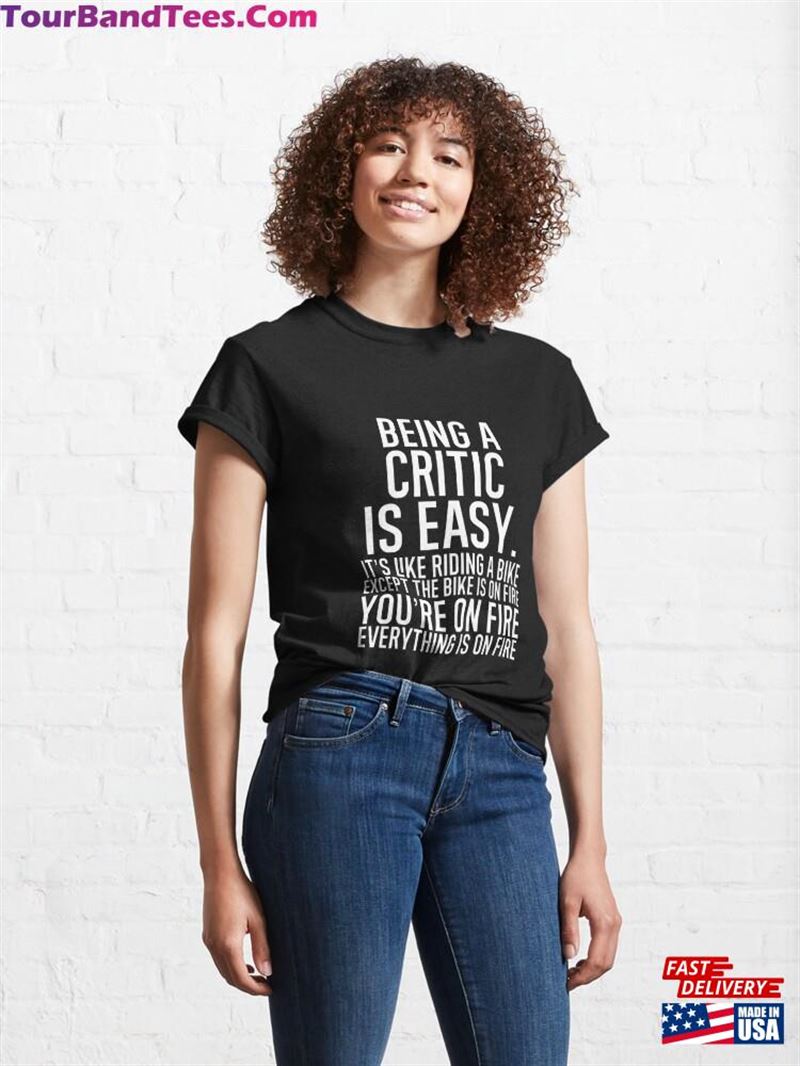 Being A Critic Is Easy It Like Riding Bike Except The On Fire You Are Everything Classic T-Shirt Hoodie 29Uf187661 – Utopia Fashion