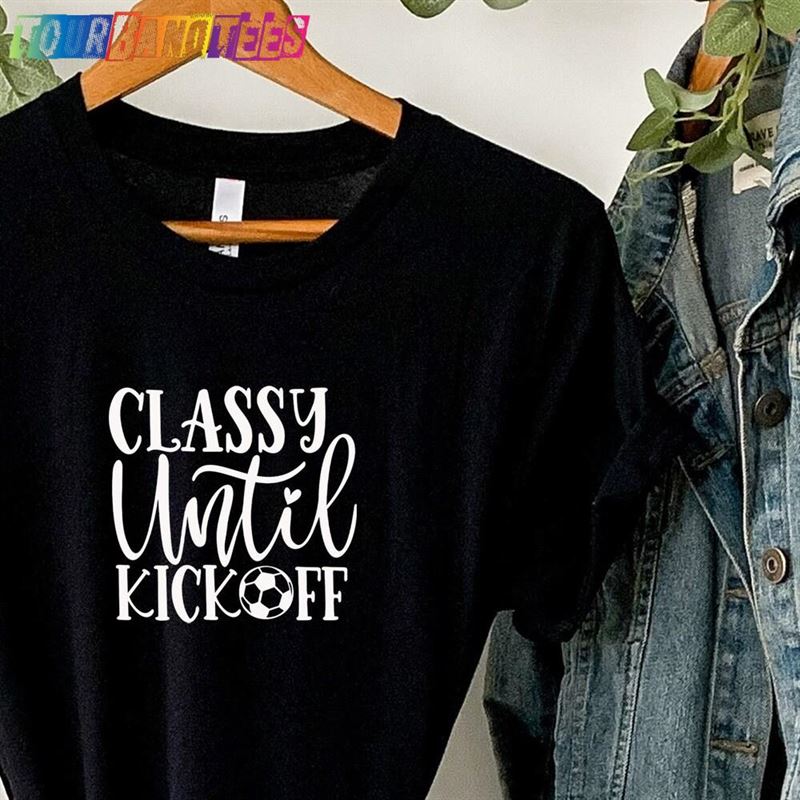 Classy Until Kickoff T-Shirt Football Shirt Game Day Sweatshirt 29Uf175812 – Utopia Fashion