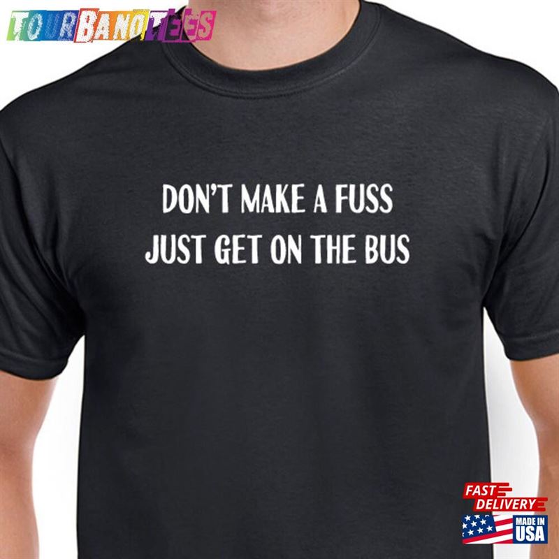 Don’T Make A Fuss Just Get On The Bus T-Shirt Only True Fan Will Reference Sweatshirt Classic 29Uf166063 – Utopia Fashion