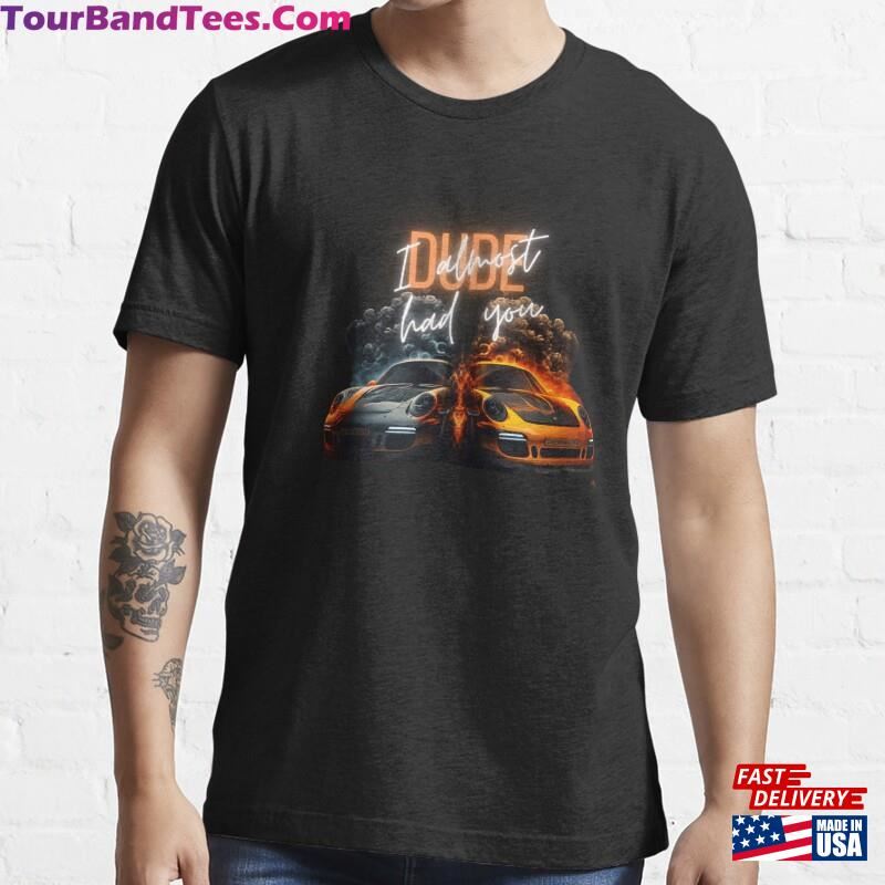 Dude I Almost Had You Porsc She Shirt Essential T-Shirt Classic Unisex 29Uf186694 – Utopia Fashion