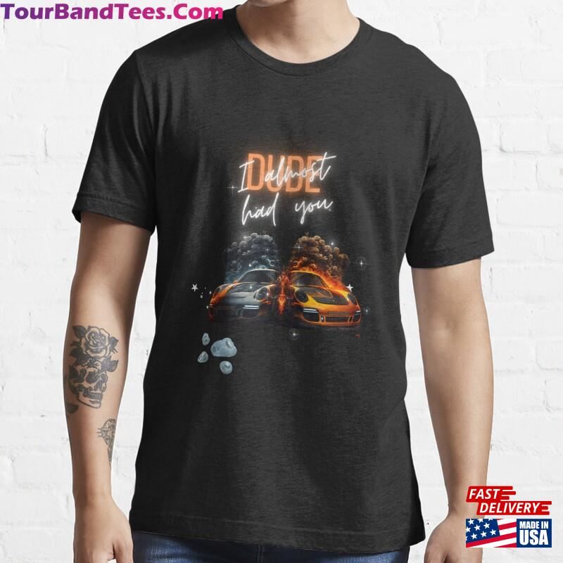 Dude I Almost Had You Porsc She Shirt Essential T-Shirt Hoodie Sweatshirt 29Uf186669 – Utopia Fashion