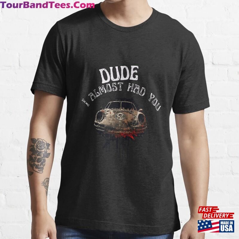 Dude I Almost Had You Porsche Shirt Cars Lover Essential T-Shirt Unisex Hoodie 29Uf186772 – Utopia Fashion