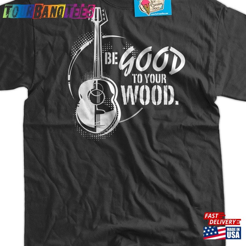 Guitar Band T-Shirt Be Good To Your Wood Tee Shirt Music Rock Geek Mens Ladies Womens Youth Kids Sweatshirt 29Uf171135 – Utopia Fashion