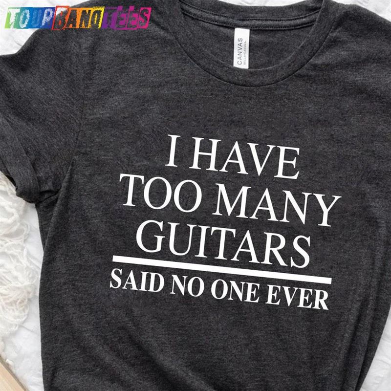 Guitar T-Shirt I Have Too Many Guitars Said No One Ever Musician Gift Hoodie 29Uf175217 – Utopia Fashion