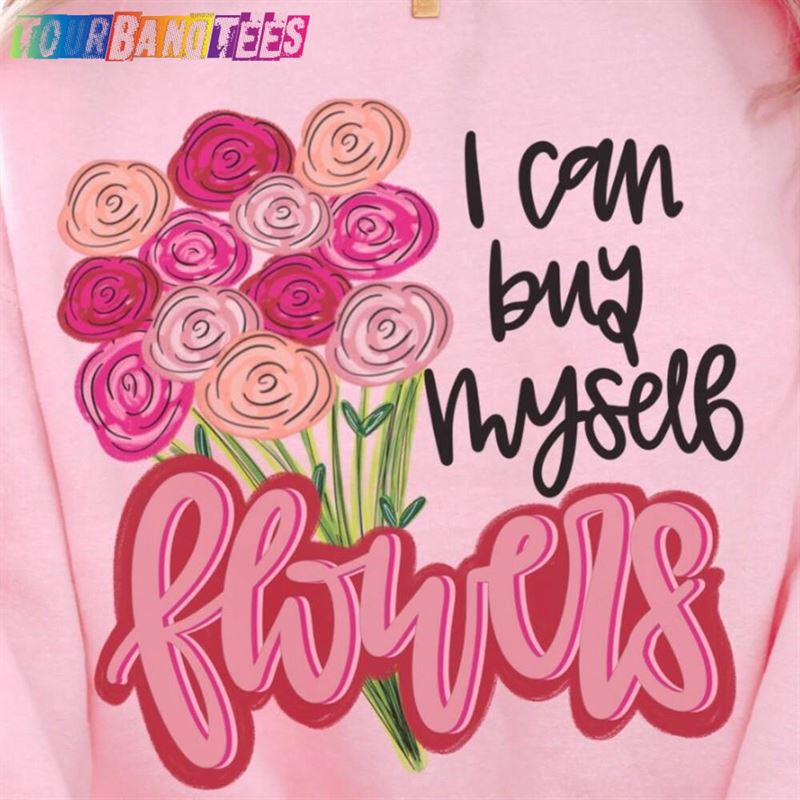 I Can Buy Myself Flowers Sweatshirt Valentines Day Shirt Trendy Hoodie T-Shirt 29Uf176213 – Utopia Fashion