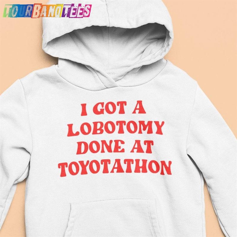 I Got A Lobotomy Done At Toyotathon Funny T-Shirts Hoodies Unisex Hoodie 29Uf174978 – Utopia Fashion