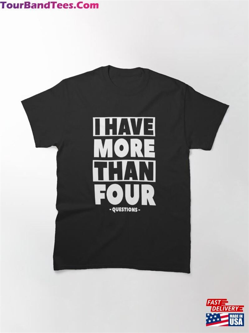 I Have More Than Four Questions Classic T-Shirt 29Uf181779 – Utopia Fashion