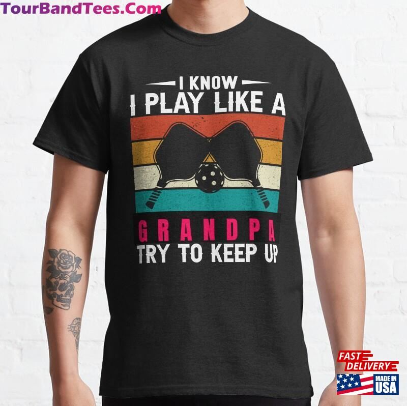 I Know Play Like A Grandpa Try To Keep Up Funny Pickleball Saying T-Shirt Classic Hoodie 29Uf187156 – Utopia Fashion