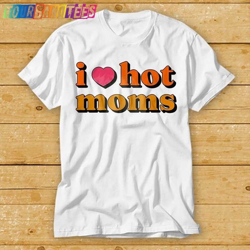 I Love Hot Moms T-Shirt Unisex Sweatshirt 29Uf177927 – Utopia Fashion