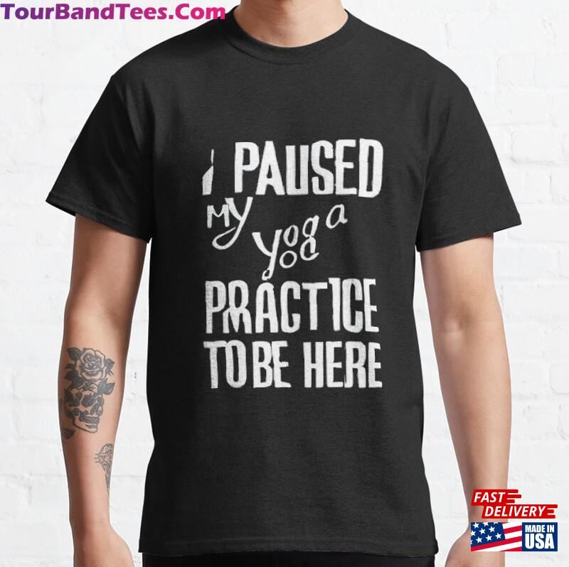 I Paused My Yoga Practice To Be Here Classic T-Shirt Unisex 29Uf167433 – Utopia Fashion