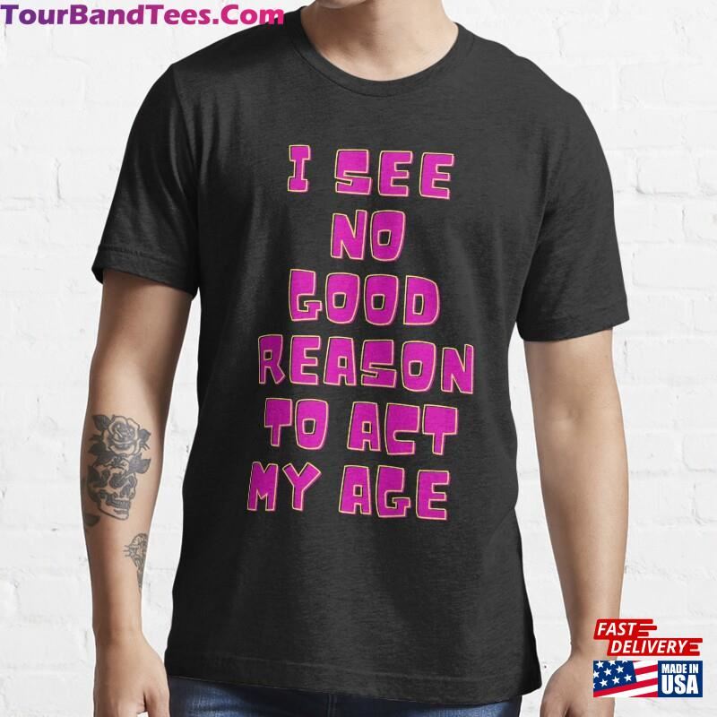 I See No Good Reason To Act My Age Essential T-Shirt Sweatshirt Hoodie 29Uf182474 – Utopia Fashion