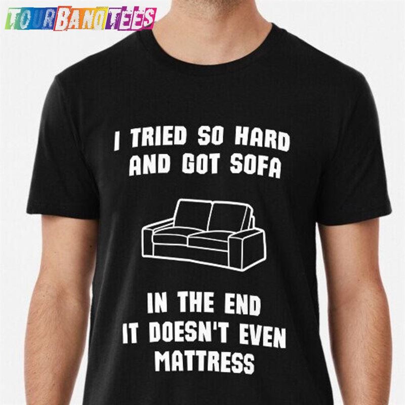 I Tried So Hard And Got Sofa In The End It Even Mattress Unisex Softstyle T-Shirt Pun Tee Funny T Sweatshirt 29Uf178089 – Utopia Fashion