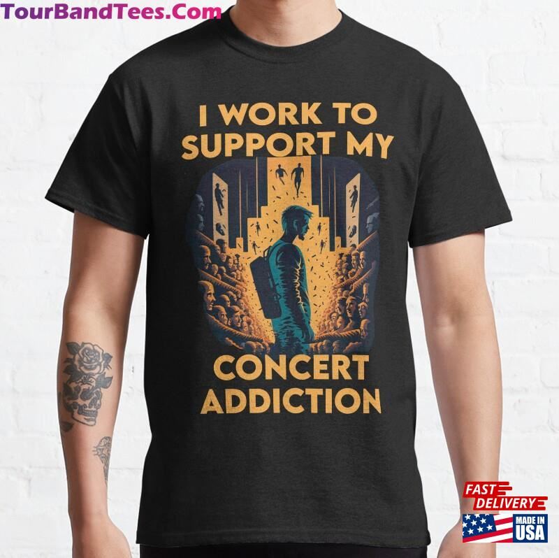 I Work To Support My Concert Addiction Classic T-Shirt Hoodie 29Uf167825 – Utopia Fashion