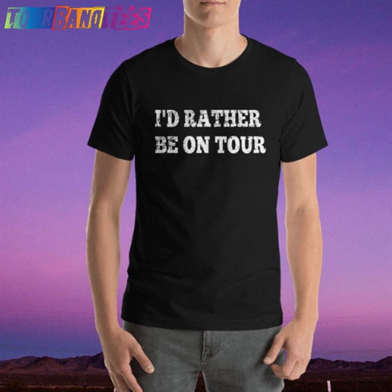 I’D Rather Be On Tour Lot T-Shirt Sweatshirt Unisex 29Uf174626 – Utopia Fashion