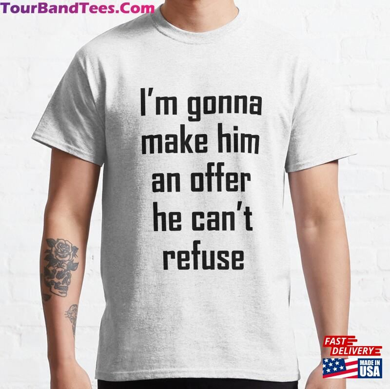 I’M Gonna Make Him An Offer He Can’T Refuse Classic T-Shirt Sweatshirt 29Uf186697 – Utopia Fashion