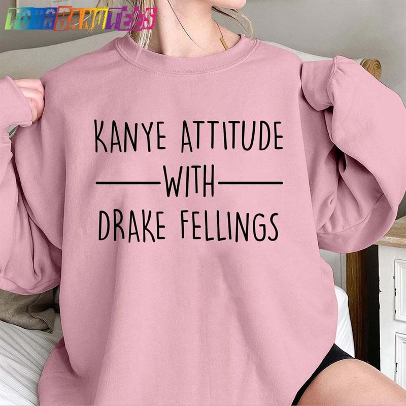 Kanye Attitude With Drake Feelings T-Shirt Sweatshirt Tee 29Uf179443 – Utopia Fashion