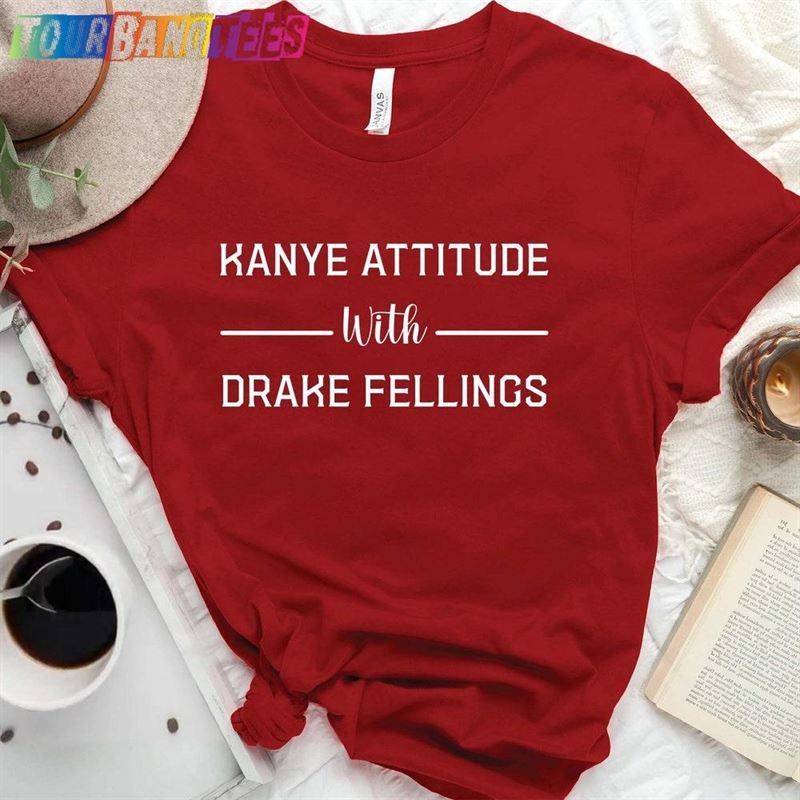 Kanye Attitude With Drake Feelings T-Shirt Sweatshirt Tee Hoodie 29Uf179446 – Utopia Fashion