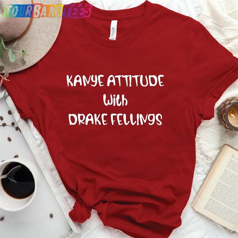 Kanye Attitude With Drake Feelings T-Shirt Sweatshirt Unisex Hoodie 29Uf179449 – Utopia Fashion