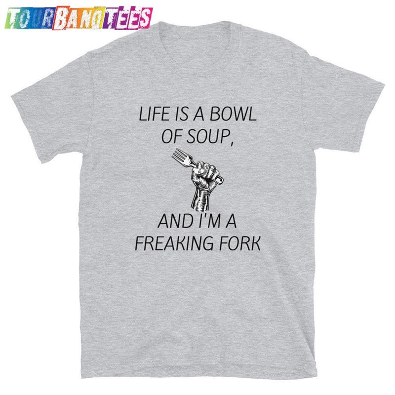 Life Is A Bowl Of Soup And I’M Fork Funny Sarcastic Unisex T-Shirt Sweatshirt 29Uf176756 – Utopia Fashion