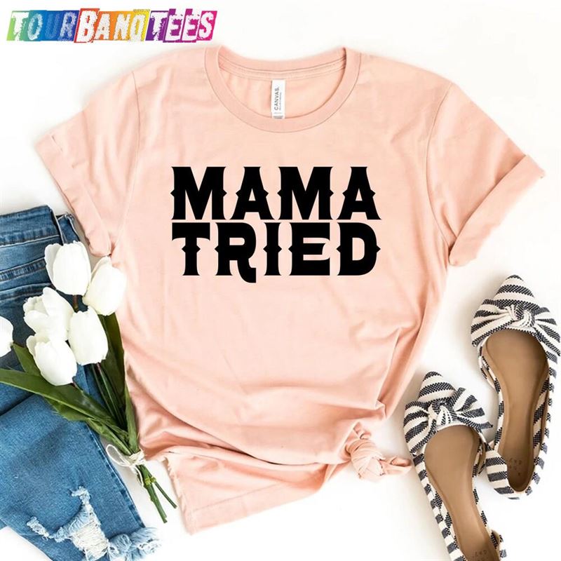 Mama Tried T-Shirt Happy Mom Shirts Mommy Gift Sweatshirt Hoodie 29Uf175997 – Utopia Fashion