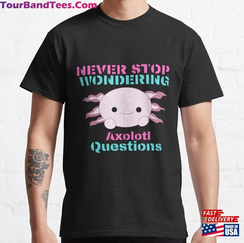 Never Stop Wondering Axolotl Questions Classic T-Shirt Hoodie 29Uf187132 – Utopia Fashion