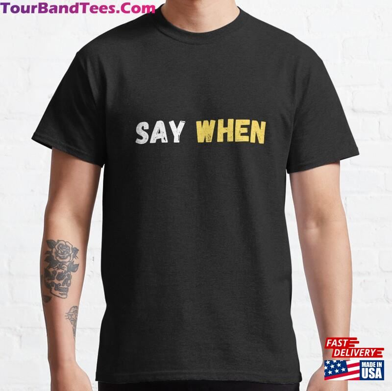 Say When Classic T-Shirt Unisex 29Uf187249 – Utopia Fashion