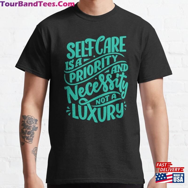 Self Care Is A Priority And Necessity Not Luxury Classic T-Shirt Hoodie Sweatshirt 29Uf187683 – Utopia Fashion