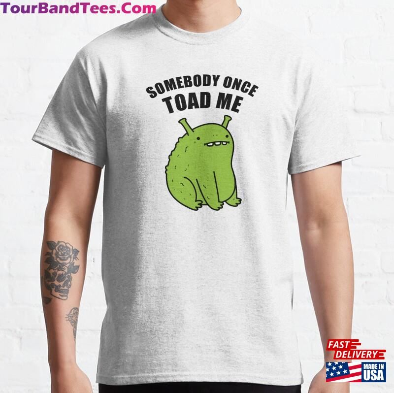 Somebody Once Toad Me Amphibian Pun Classic T-Shirt Sweatshirt 29Uf166006 – Utopia Fashion