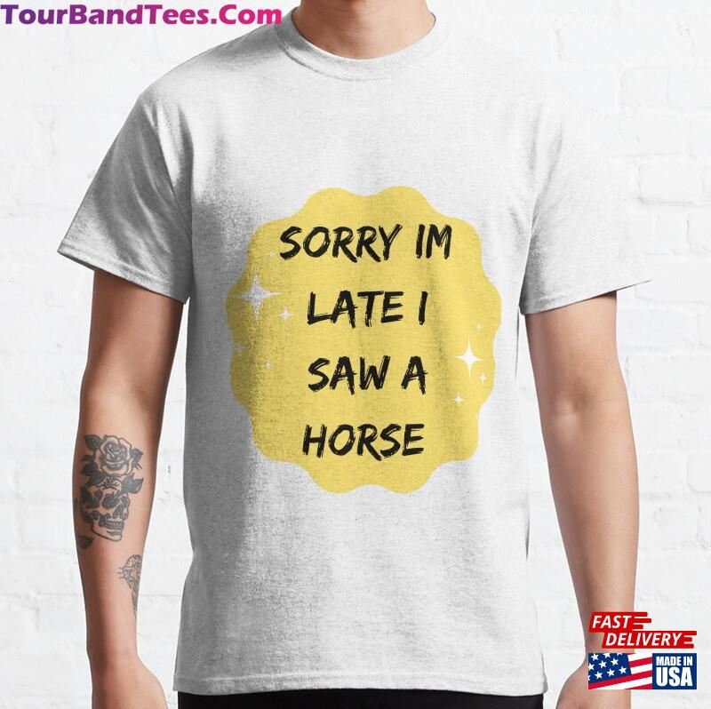 Sorry Im Late I Saw A Horse For Lover Gift T-Shirt Classic 29Uf187897 – Utopia Fashion