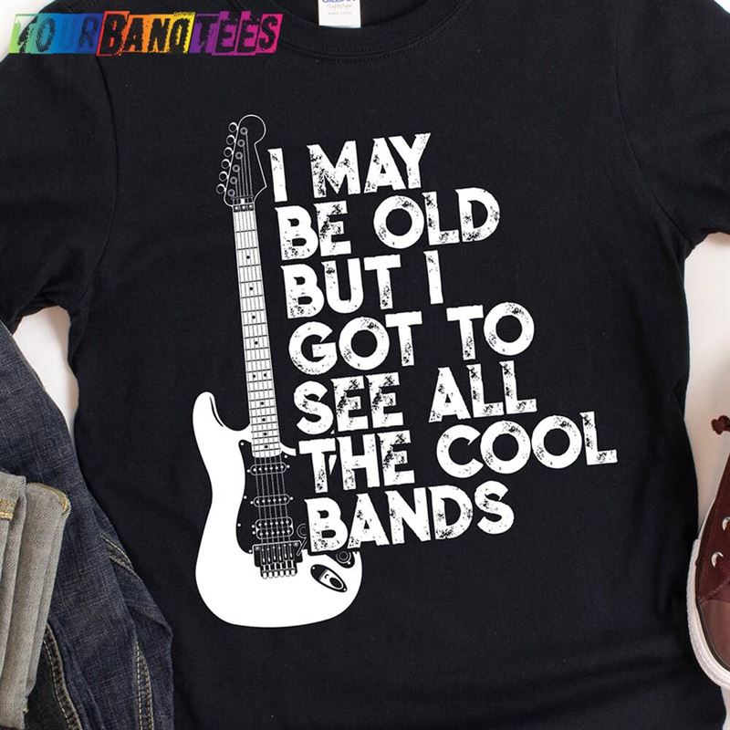 The Original I May Be Old But Got To See All Cool Bands T-Shirt Sweatshirt Hoodie 29Uf179689 – Utopia Fashion