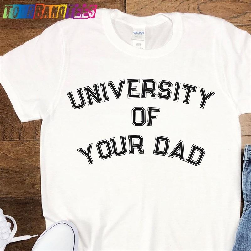 University Of Your Dad T-Shirt Shirt Funny Sweatshirt Classic 29Uf179419 – Utopia Fashion