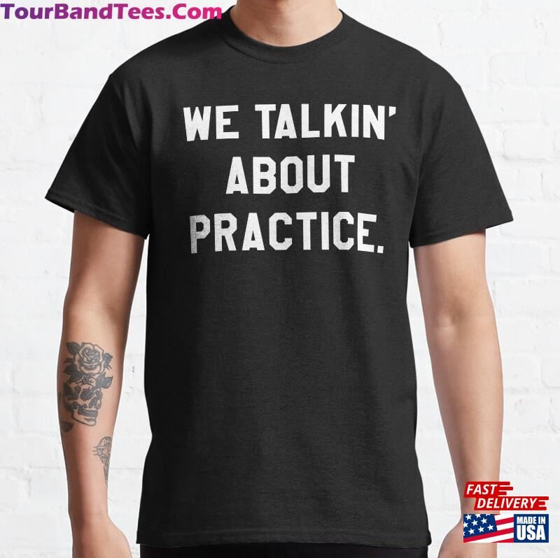 We Talkin’About Practice Classic T-Shirt Sweatshirt 29Uf181875 – Utopia Fashion