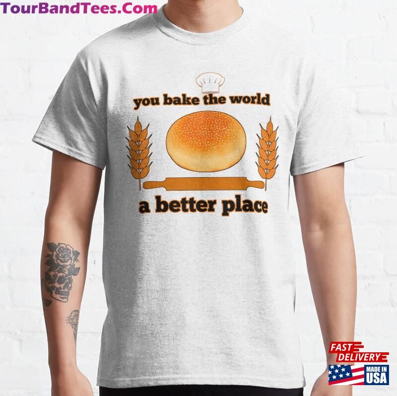 You Bake The World A Better Place T Shirt Classic T-Shirt Unisex 29Uf182319 – Utopia Fashion