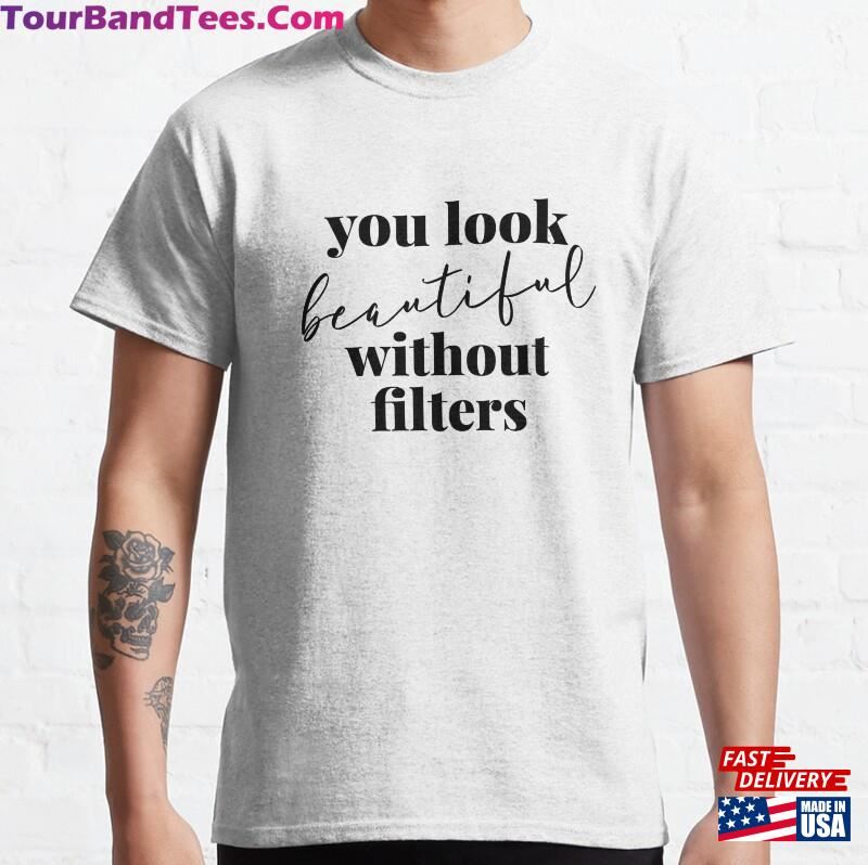 You Look Beautiful Without Filters Classic T-Shirt Hoodie 29Uf186691 – Utopia Fashion