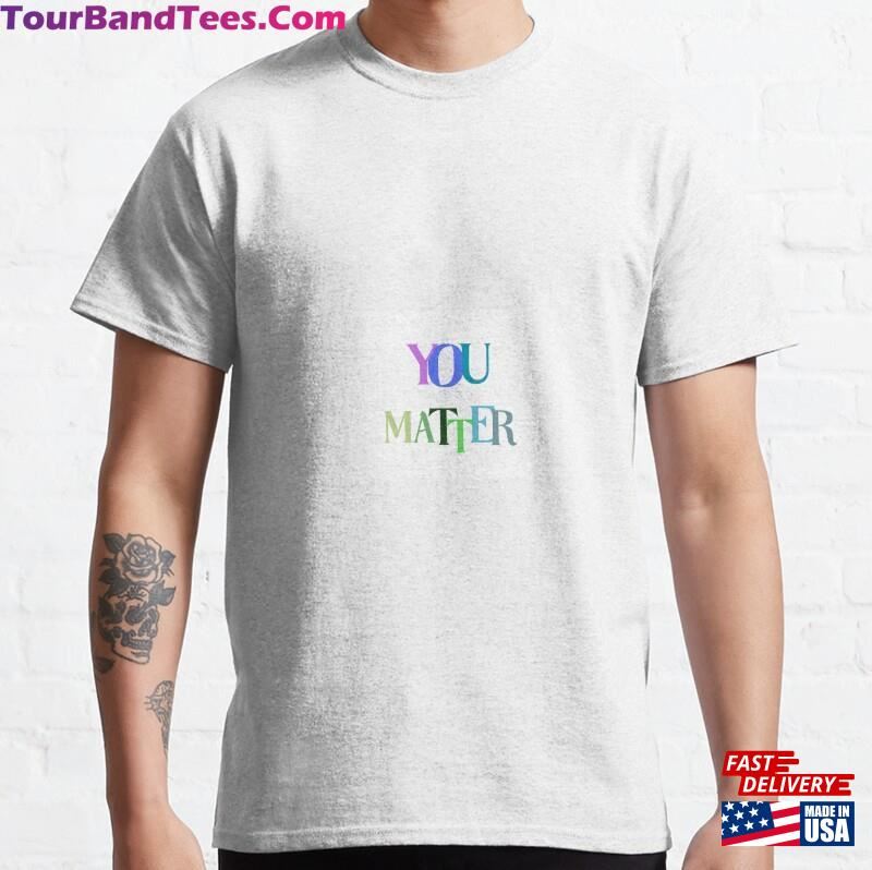 You Matter Classic T-Shirt Unisex 29Uf187086 – Utopia Fashion