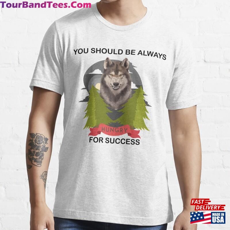 You Should Be Always Hungry For Success Wolf Shirt T-Shirt Gift Sweatshirt Unisex 29Uf181907 – Utopia Fashion