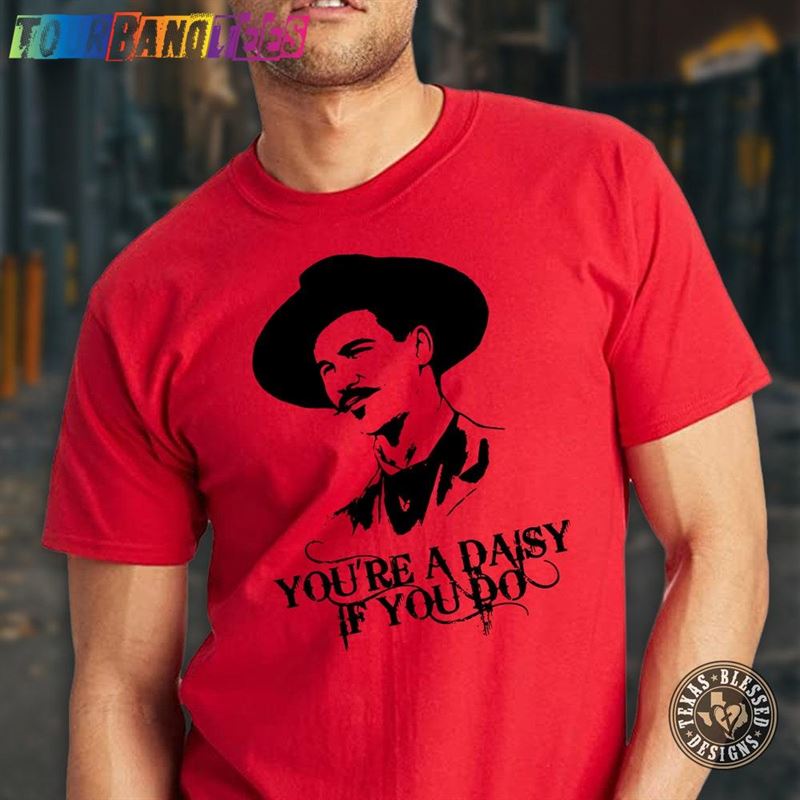 You’Re A Daisy If Do Doc Holliday Tombstone Huckleberry Custom T-Shirt Sweatshirt Unisex 29Uf177246 – Utopia Fashion