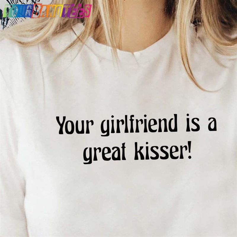 Your Girlfriend Is A Good Kisser Shirt Funny Graphic Tee Unisex Hoodie 29Uf179225 – Utopia Fashion